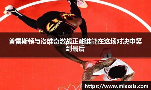 普雷斯顿与洛维奇激战正酣谁能在这场对决中笑到最后