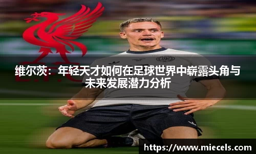 维尔茨：年轻天才如何在足球世界中崭露头角与未来发展潜力分析