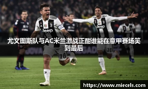 尤文图斯队与AC米兰激战正酣谁能在意甲赛场笑到最后
