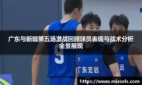 广东与新疆第五场激战回顾球员表现与战术分析全景展现